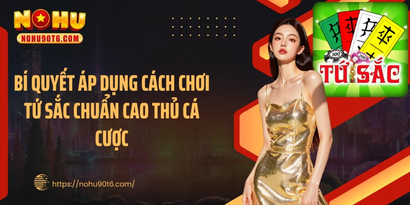 Bí quyết áp dụng cách chơi tứ sắc chuẩn cao thủ cá cược