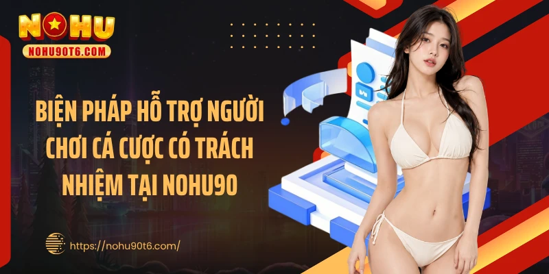 Biện pháp hỗ trợ người chơi cá cược có trách nhiệm tại Nohu90