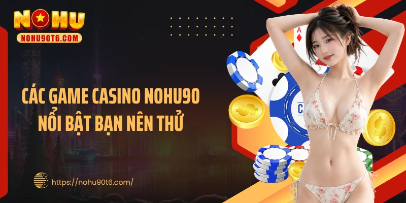 Các game casino Nohu90 nổi bật bạn nên thử