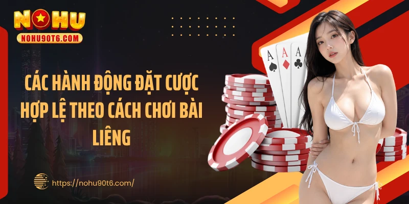 Các hành động đặt cược hợp lệ theo cách chơi bài liêng