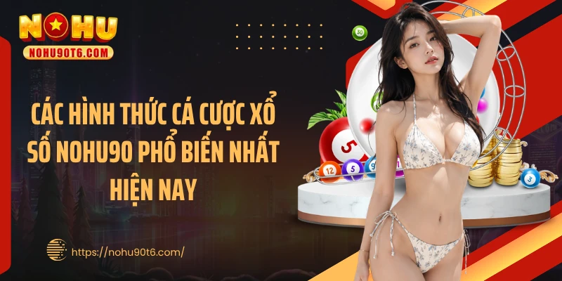 Các hình thức cá cược xổ số Nohu90 phổ biến nhất hiện nay