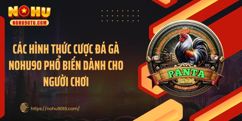 Các hình thức cược đá gà Nohu90 phổ biến dành cho người chơi