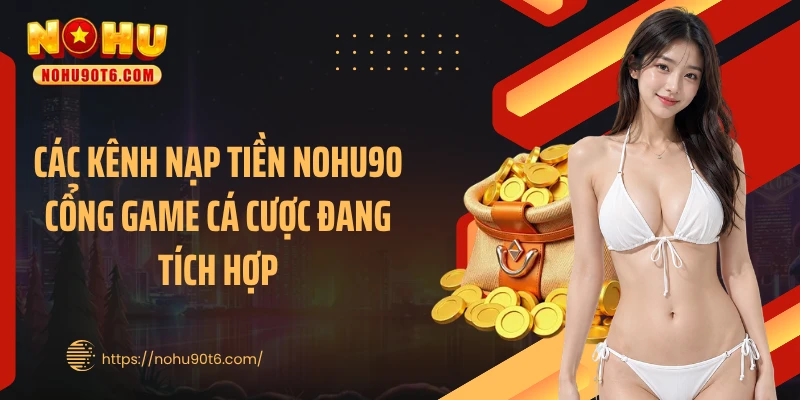 Các kênh nạp tiền Nohu90 cổng game cá cược đang tích hợp