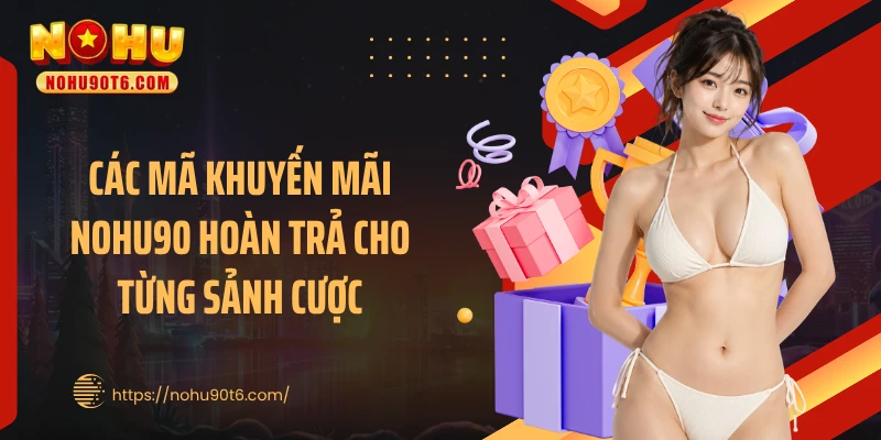 Các mã khuyến mãi Nohu90 hoàn trả cho từng sảnh cược