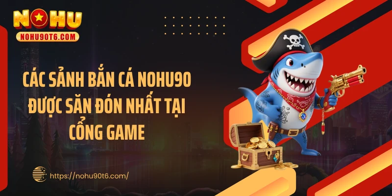 Các sảnh bắn cá Nohu90 được săn đón nhất tại cổng game