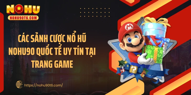 Các sảnh cược nổ hũ Nohu90 quốc tế uy tín tại trang game