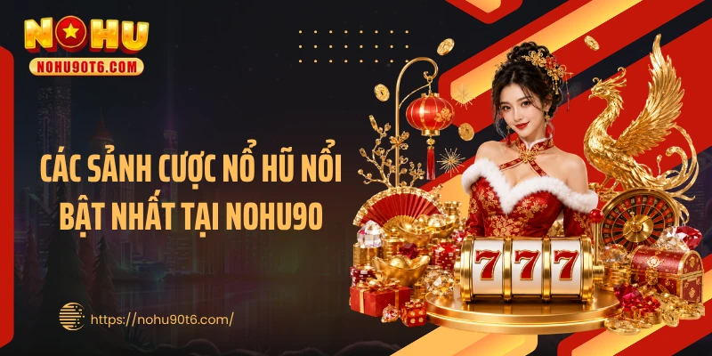 Các sảnh cược nổ hũ nổi bật nhất tại Nohu90