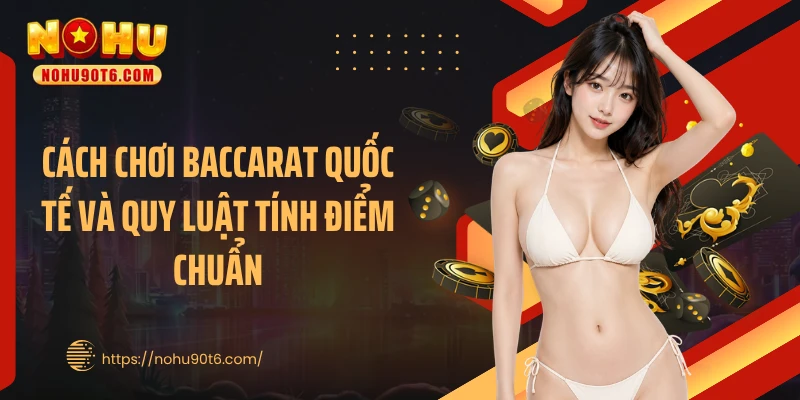 Cách chơi baccarat quốc tế và quy luật tính điểm chuẩn