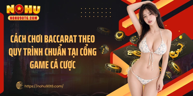 Cách chơi baccarat theo quy trình chuẩn tại cổng game cá cược