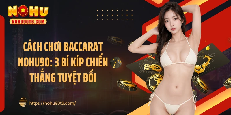 Cách Chơi Baccarat Nohu90: 3 Bí Kíp Chiến Thắng Tuyệt Đối