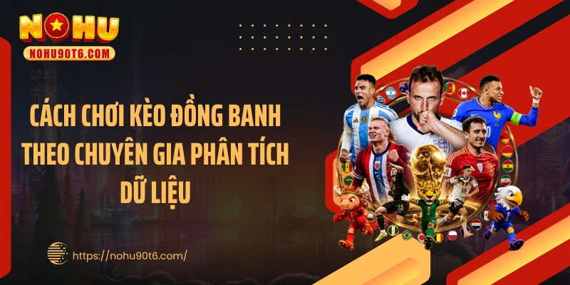 Cách chơi kèo đồng banh theo chuyên gia phân tích dữ liệu
