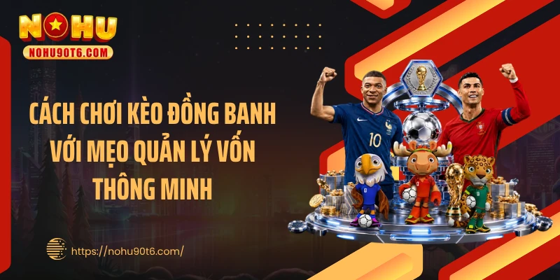 Cách chơi kèo đồng banh với mẹo quản lý vốn thông minh