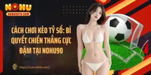 Cách Chơi Kèo Tỷ Số: Bí Quyết Chiến Thắng Cực Đậm Tại Nohu90