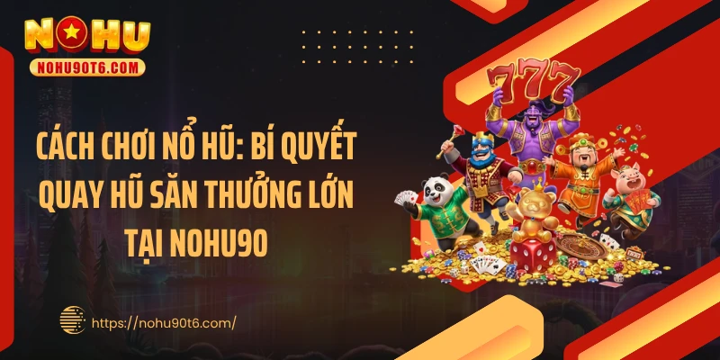 Cách Chơi Nổ Hũ: Bí Quyết Quay Hũ Săn Thưởng Lớn Tại Nohu90
