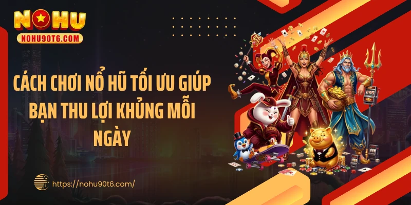Cách chơi nổ hũ tối ưu giúp bạn thu lợi khủng mỗi ngày