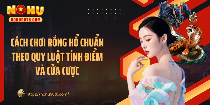 Cách chơi rồng hổ chuẩn theo quy luật tính điểm và cửa cược