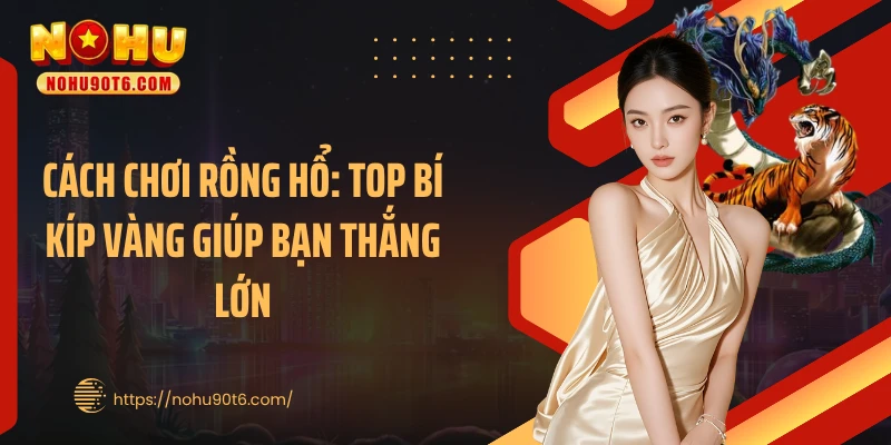 Cách Chơi Rồng Hổ: Top Bí Kíp Vàng Giúp Bạn Thắng Lớn