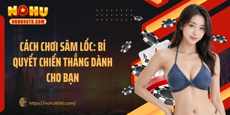 Cách Chơi Sâm Lốc: Bí Quyết Chiến Thắng Dành Cho Bạn