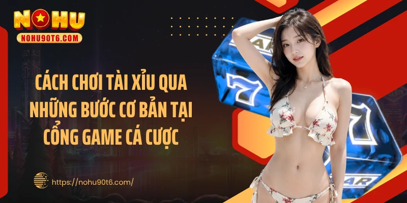 Cách chơi tài xỉu qua những bước cơ bản tại cổng game cá cược