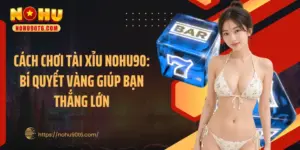 Cách Chơi Tài Xỉu Nohu90: Bí Quyết Vàng Giúp Bạn Thắng Lớn