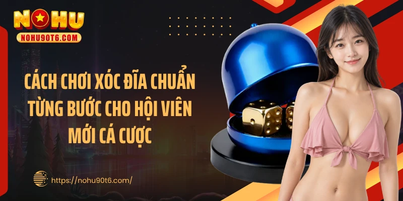 Cách chơi xóc đĩa chuẩn từng bước cho hội viên mới cá cược