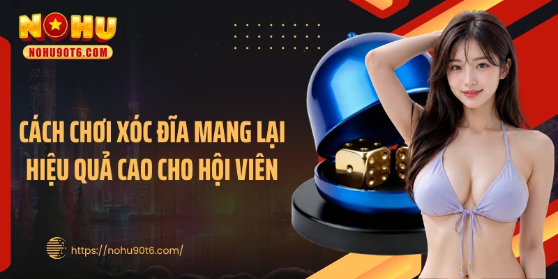 Cách chơi xóc đĩa mang lại hiệu quả cao cho hội viên