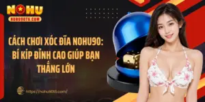 Cách Chơi Xóc Đĩa Nohu90: Bí Kíp Đỉnh Cao Giúp Bạn Thắng Lớn