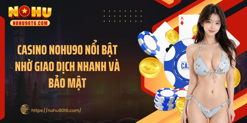 Casino Nohu90 nổi bật nhờ giao dịch nhanh và bảo mật