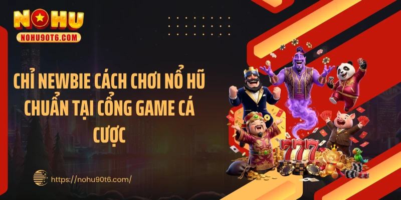 Chỉ newbie cách chơi nổ hũ chuẩn tại cổng game cá cược