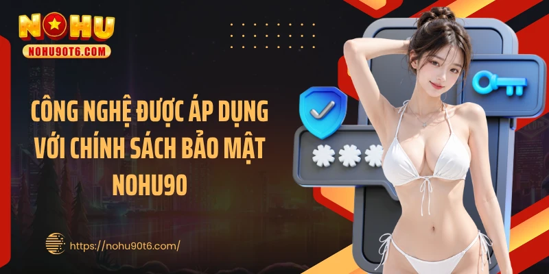 Công nghệ được áp dụng với chính sách bảo mật Nohu90