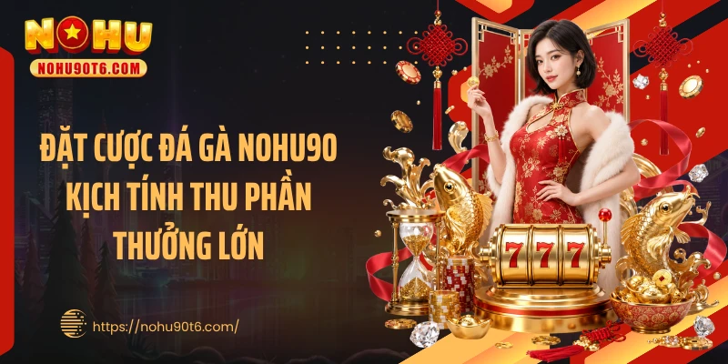 Đặt cược đá gà Nohu90 kịch tính thu phần thưởng lớn