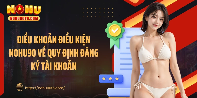 Điều khoản điều kiện Nohu90 về quy định đăng ký tài khoản