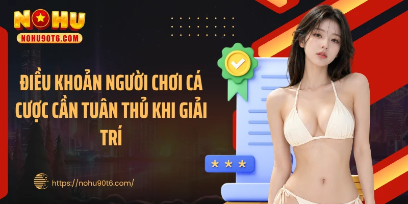 Điều khoản người chơi cá cược cần tuân thủ khi giải trí