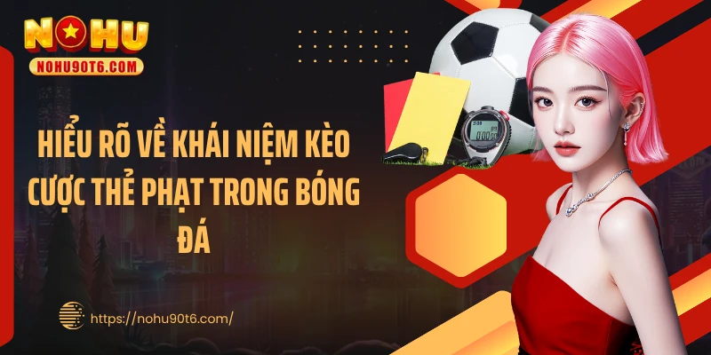 Hiểu rõ về khái niệm kèo cược thẻ phạt trong bóng đá