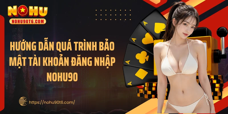 Hướng dẫn quá trình bảo mật tài khoản đăng nhập Nohu90