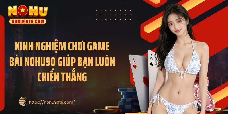 Kinh nghiệm chơi game bài Nohu90 giúp bạn luôn chiến thắng