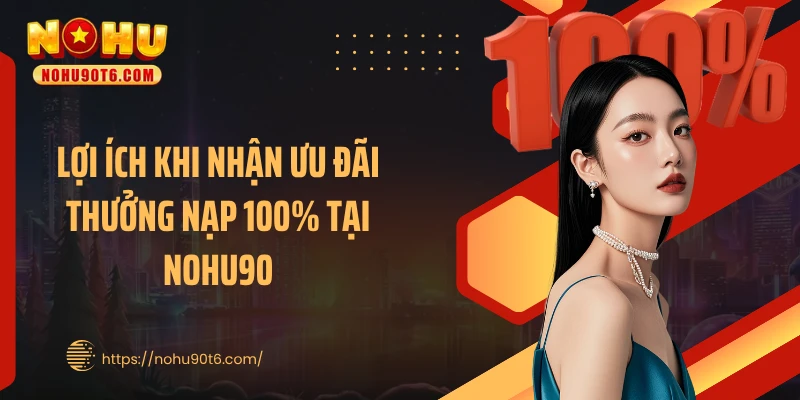 Lợi ích khi nhận ưu đãi thưởng nạp 100% tại Nohu90