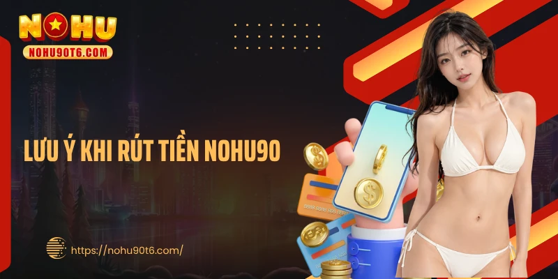 Lưu ý khi rút tiền Nohu90