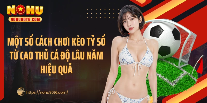 Một số cách chơi kèo tỷ số từ cao thủ cá độ lâu năm hiệu quả