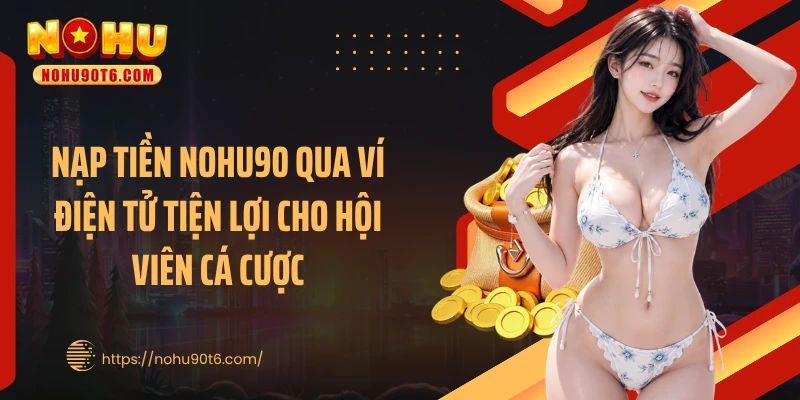 Nạp tiền Nohu90 qua ví điện tử tiện lợi cho hội viên cá cược