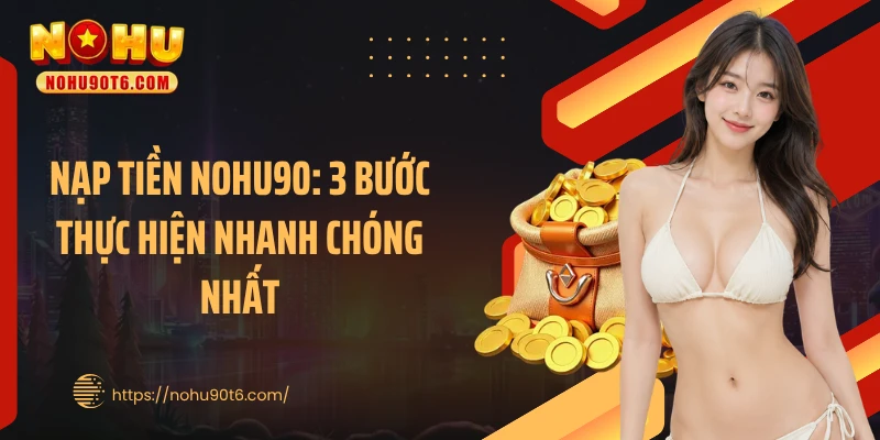 Nạp Tiền Nohu90: 3 Bước Thực Hiện Nhanh Chóng Nhất