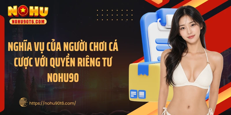 Nghĩa vụ của người chơi cá cược với quyền riêng tư Nohu90