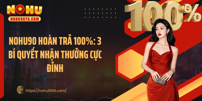 Nohu90 Hoàn Trả 100%: 3 Bí Quyết Nhận Thưởng Cực Đỉnh