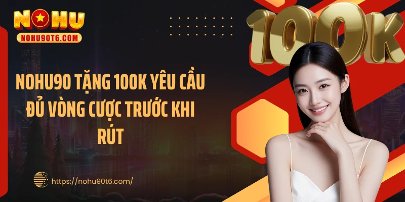 Nohu90 tặng 100k yêu cầu đủ vòng cược trước khi rút