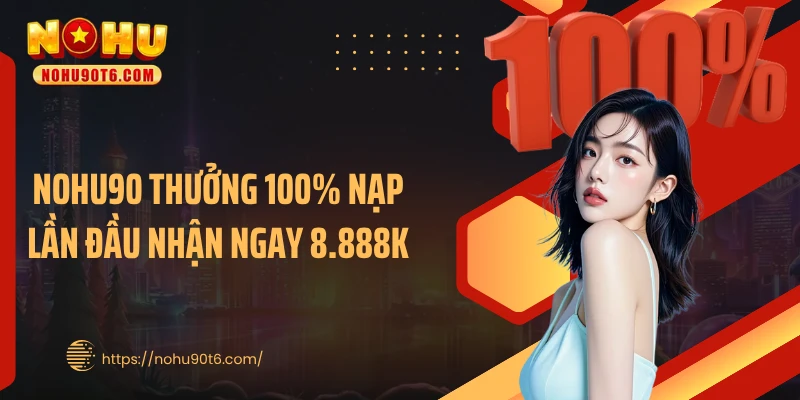 Nohu90 Thưởng 100% Nạp Lần Đầu Nhận Ngay 8.888K