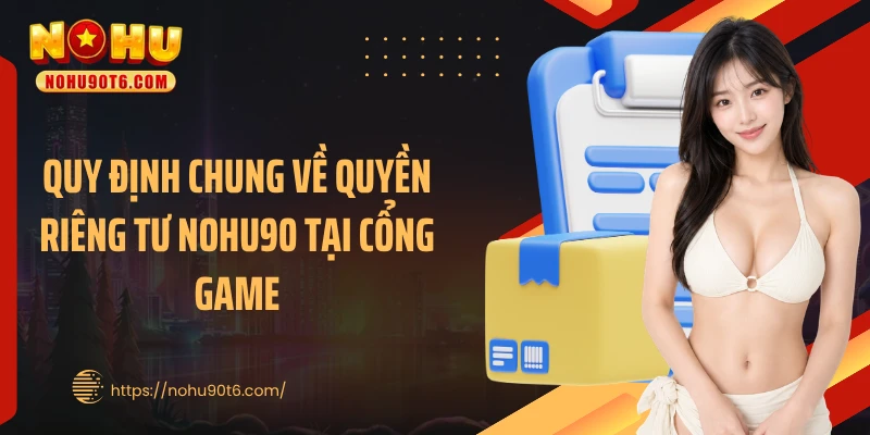 Quy định chung về quyền riêng tư Nohu90 tại cổng game