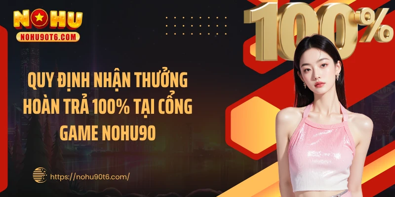 Quy định nhận thưởng hoàn trả 100% tại cổng game Nohu90