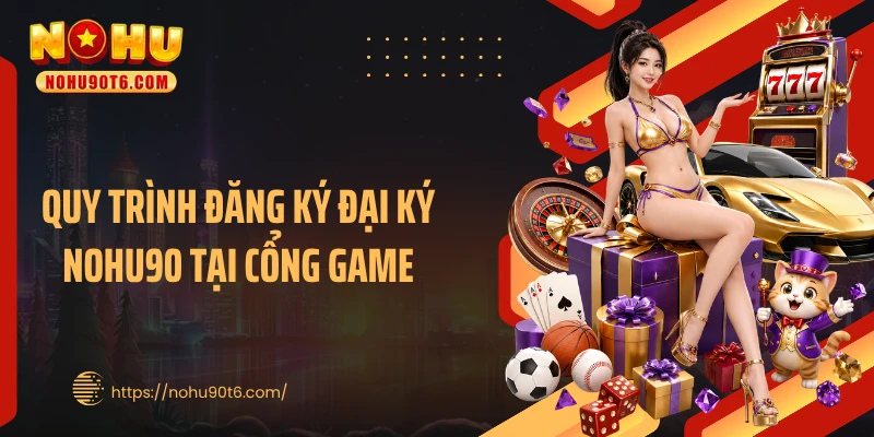 Quy trình đăng ký đại ký Nohu90 tại cổng game