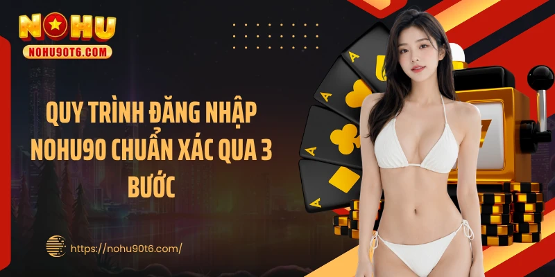 Quy trình đăng nhập Nohu90 chuẩn xác qua 3 bước