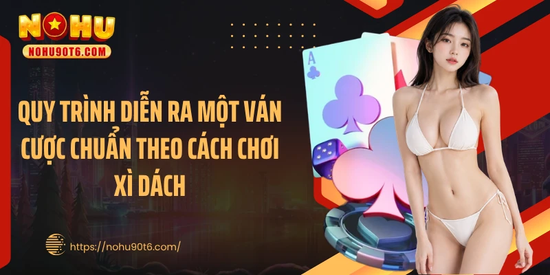 Quy trình diễn ra một ván cược chuẩn theo cách chơi xì dách